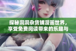 探秘洞洞杂货铺漫画世界，享受免费阅读带来的乐趣与探索