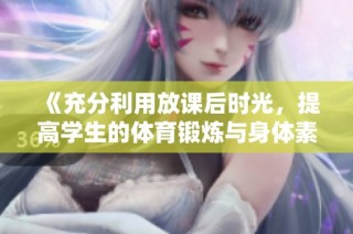 《充分利用放课后时光，提高学生的体育锻炼与身体素质》