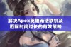 解决Apex英雄无法联机及匹配时间过长的有效策略