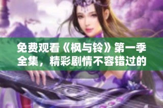 免费观看《枫与铃》第一季全集，精彩剧情不容错过的电视剧推荐