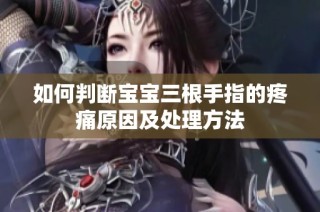 如何判断宝宝三根手指的疼痛原因及处理方法