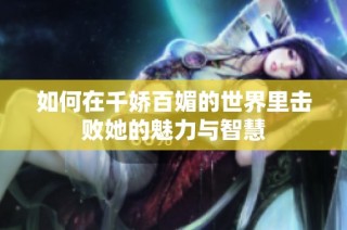 如何在千娇百媚的世界里击败她的魅力与智慧
