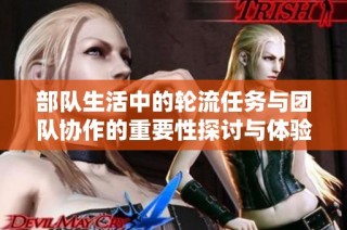 部队生活中的轮流任务与团队协作的重要性探讨与体验分享