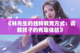 《林先生的独特教育方式：调教孩子的有趣体验》