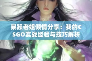 暴躁老姐倾情分享：我的CSGO实战经验与技巧解析