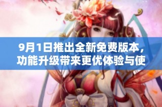 9月1日推出全新免费版本，功能升级带来更优体验与使用价值