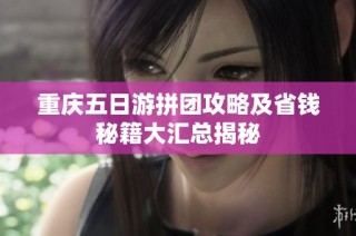 重庆五日游拼团攻略及省钱秘籍大汇总揭秘