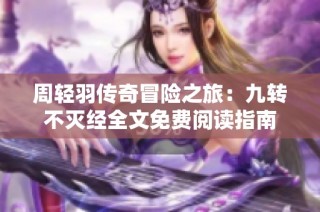 周轻羽传奇冒险之旅：九转不灭经全文免费阅读指南