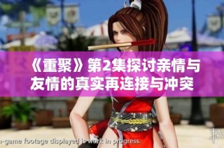 《重聚》第2集探讨亲情与友情的真实再连接与冲突