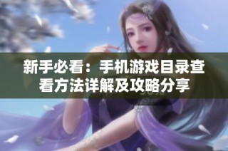 新手必看：手机游戏目录查看方法详解及攻略分享