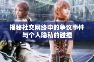 揭秘社交网络中的争议事件与个人隐私的碰撞