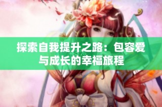 探索自我提升之路：包容爱与成长的幸福旅程