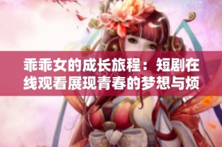 乖乖女的成长旅程：短剧在线观看展现青春的梦想与烦恼