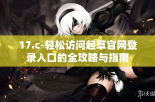17.c-轻松访问起草官网登录入口的全攻略与指南