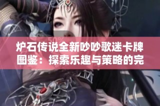 炉石传说全新吵吵歌迷卡牌图鉴：探索乐趣与策略的完美结合
