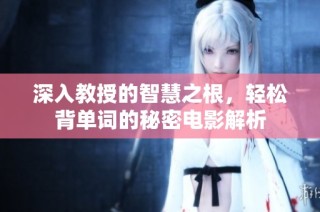深入教授的智慧之根，轻松背单词的秘密电影解析
