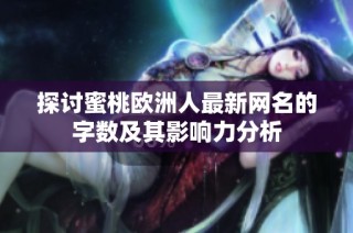 探讨蜜桃欧洲人最新网名的字数及其影响力分析