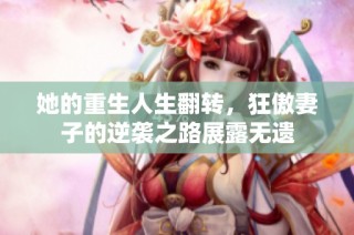 她的重生人生翻转，狂傲妻子的逆袭之路展露无遗