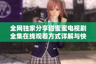 全网独家分享甜蜜蜜电视剧全集在线观看方式详解与快速入口