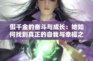 假千金的奋斗与成长：她如何找到真正的自我与幸福之路