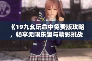 《19九幺玩命中免费版攻略，畅享无限乐趣与精彩挑战》
