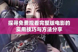 探寻免费观看完整版电影的实用技巧与方法分享