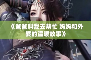 《爸爸叫我去帮忙 妈妈和外婆的温暖故事》