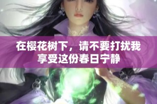 在樱花树下，请不要打扰我享受这份春日宁静