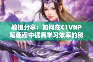 教授分享：如何在C1VNP笔趣阁中提高学习效率的秘诀