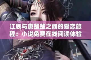 江辰与唐楚楚之间的爱恋旅程：小说免费在线阅读体验