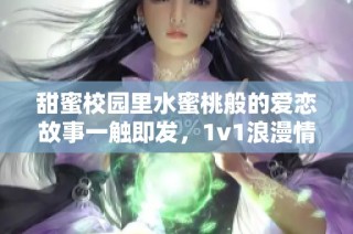 甜蜜校园里水蜜桃般的爱恋故事一触即发，1v1浪漫情节令人期待