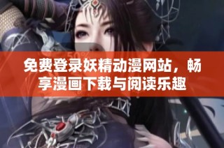 免费登录妖精动漫网站，畅享漫画下载与阅读乐趣