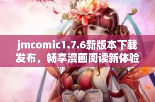 jmcomic1.7.6新版本下载发布，畅享漫画阅读新体验！