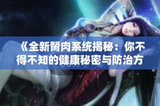 《全新胬肉系统揭秘：你不得不知的健康秘密与防治方法》