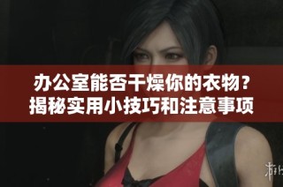 办公室能否干燥你的衣物？揭秘实用小技巧和注意事项
