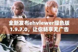 全新发布ehviewer绿色版1.9.7.0，让你畅享无广告看片体验