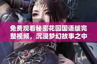 免费观看秘密花园国语版完整视频，沉浸梦幻故事之中