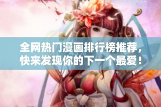 全网热门漫画排行榜推荐，快来发现你的下一个最爱！