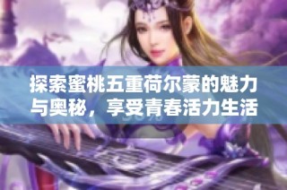 探索蜜桃五重荷尔蒙的魅力与奥秘，享受青春活力生活方式