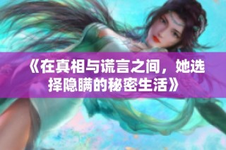 《在真相与谎言之间，她选择隐瞒的秘密生活》