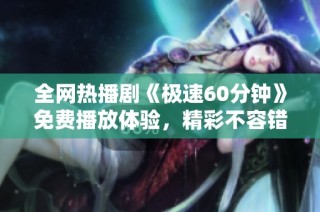 全网热播剧《极速60分钟》免费播放体验，精彩不容错过