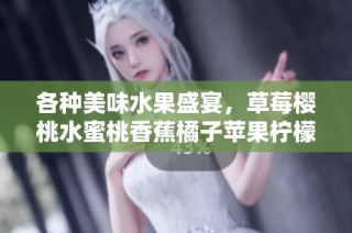 各种美味水果盛宴，草莓樱桃水蜜桃香蕉橘子苹果柠檬一网打尽
