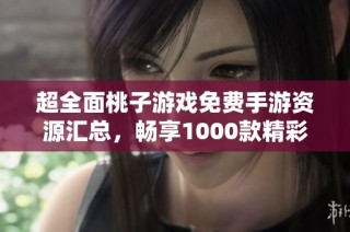 超全面桃子游戏免费手游资源汇总，畅享1000款精彩游戏体验！