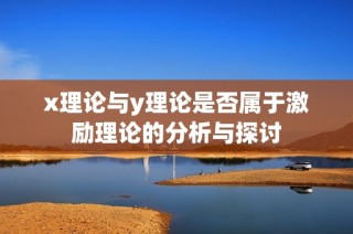 x理论与y理论是否属于激励理论的分析与探讨