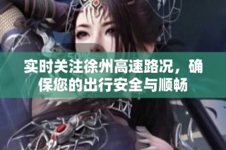 实时关注徐州高速路况，确保您的出行安全与顺畅
