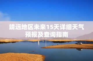 靖远地区未来15天详细天气预报及查询指南