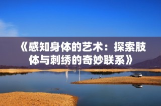 《感知身体的艺术：探索肢体与刺绣的奇妙联系》