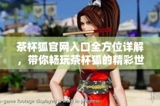 茶杯狐官网入口全方位详解，带你畅玩茶杯狐的精彩世界