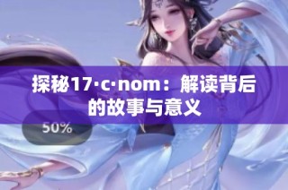 探秘17·c·nom：解读背后的故事与意义