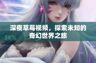 深夜草莓视频，探索未知的奇幻世界之旅